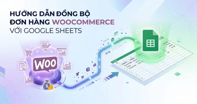 Hướng Dẫn Đồng Bộ Đơn Hàng WooCommerce với Google Sheets
